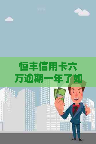 恒丰信用卡六万逾期一年了如何处理