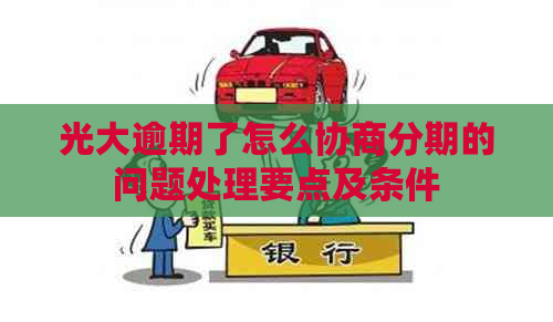 光大逾期了怎么协商分期的问题处理要点及条件
