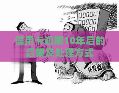 信用卡逾期10年后的后果及处理方式