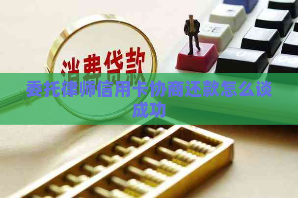 委托律师信用卡协商还款怎么谈成功