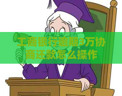 工商银行逾期3万协商还款怎么操作
