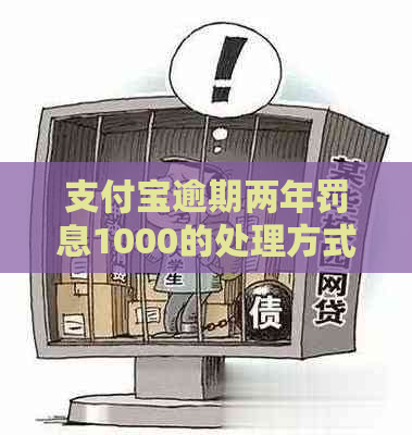 支付宝逾期两年罚息1000的处理方式