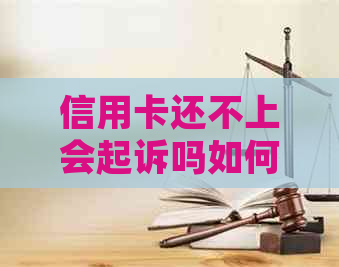 信用卡还不上会起诉吗如何解决