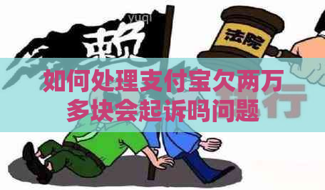 如何处理支付宝欠两万多块会起诉吗问题