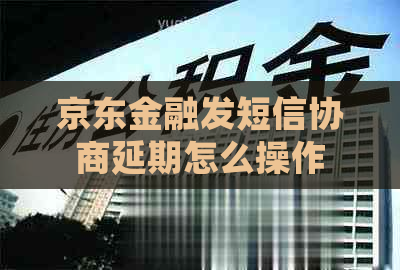 京东金融发短信协商延期怎么操作