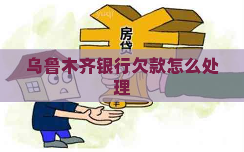 乌鲁木齐银行欠款怎么处理
