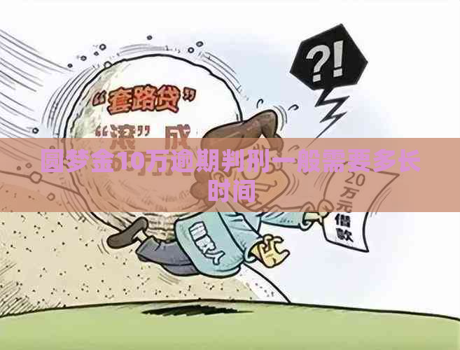 圆梦金10万逾期判刑一般需要多长时间
