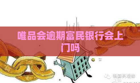 唯品会逾期富民银行会上门吗