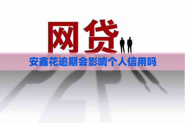 安鑫花逾期会影响个人信用吗