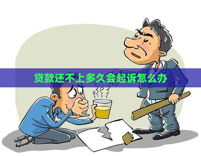 贷款还不上多久会起诉怎么办