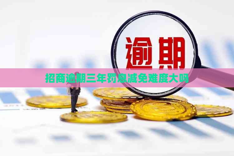 招商逾期三年罚息减免难度大吗