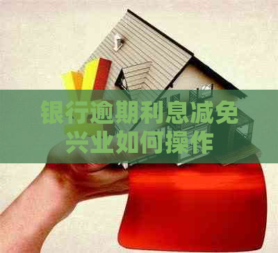 银行逾期利息减免兴业如何操作