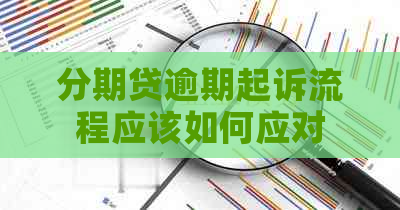 分期贷逾期起诉流程应该如何应对