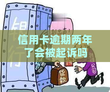 信用卡逾期两年了会被起诉吗
