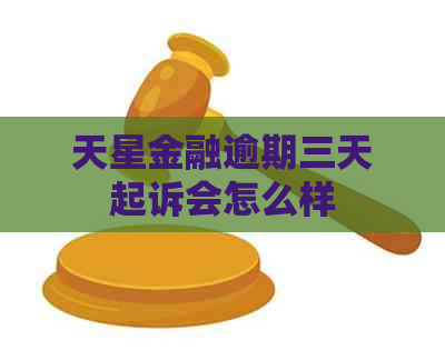 天星金融逾期三天起诉会怎么样