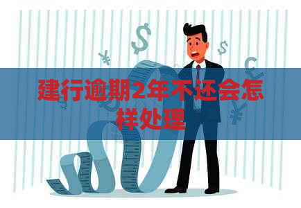 建行逾期2年不还会怎样处理