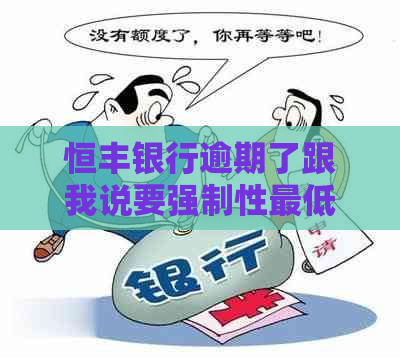 恒丰银行逾期了跟我说要强制性更低还款怎么办