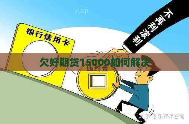 欠好期贷15000如何解决