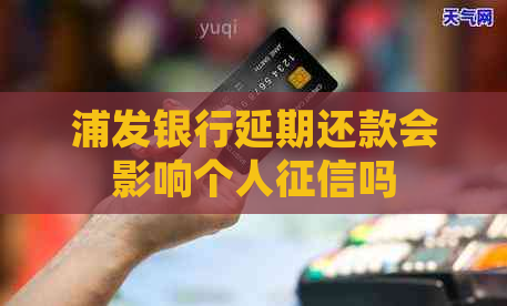 浦发银行延期还款会影响个人吗