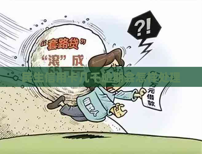 民生信用卡几千逾期会怎样处理