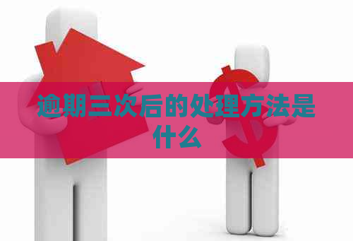 逾期三次后的处理方法是什么