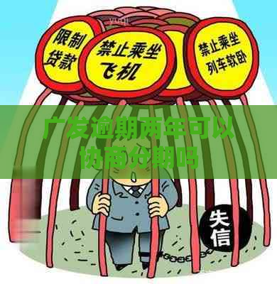 广发逾期两年可以协商分期吗