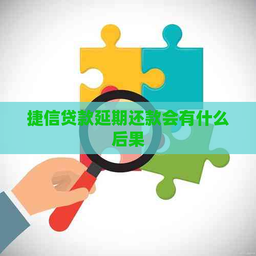 捷信贷款延期还款会有什么后果