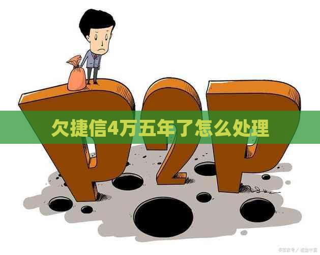 欠捷信4万五年了怎么处理