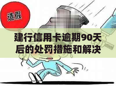建行信用卡逾期90天后的处罚措施和解决方法