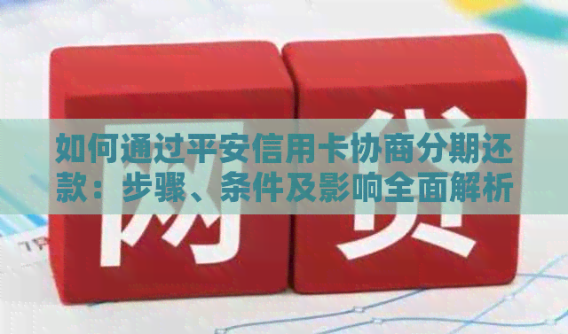 如何通过平安信用卡协商分期还款：步骤、条件及影响全面解析