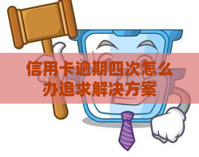 信用卡逾期四次怎么办追求解决方案