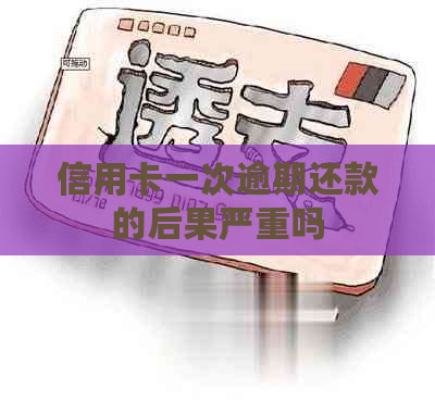 信用卡一次逾期还款的后果严重吗