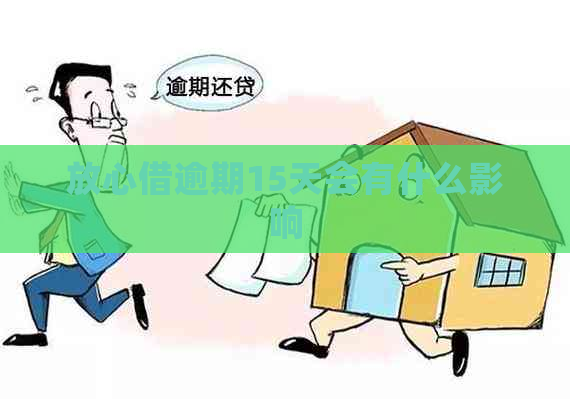 放心借逾期15天会有什么影响