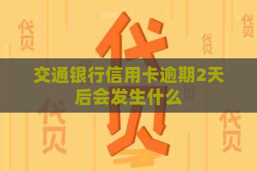 交通银行信用卡逾期2天后会发生什么