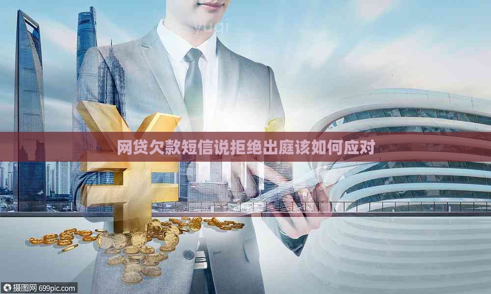 网贷欠款短信说拒绝出庭该如何应对