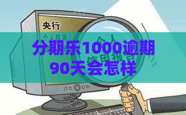 1000逾期90天会怎样