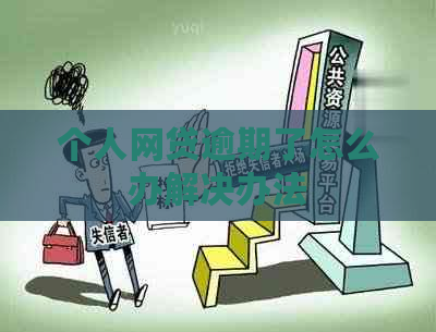 个人网贷逾期了怎么办解决办法