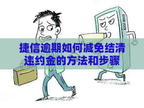 捷信逾期如何减免结清违约金的方法和步骤