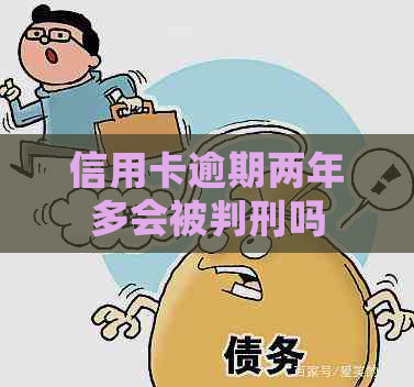 信用卡逾期两年多会被判刑吗