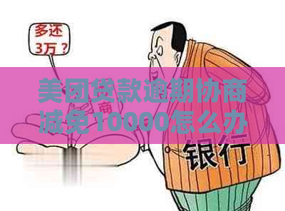 美团贷款逾期协商减免10000怎么办