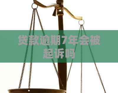 贷款逾期7年会被起诉吗