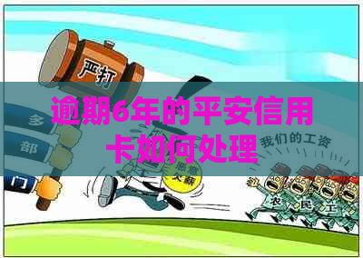 逾期6年的平安信用卡如何处理