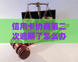 信用卡协商第二次逾期了怎么办