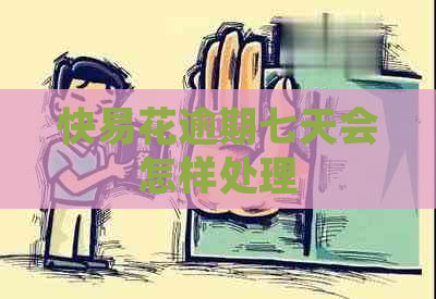 快易花逾期七天会怎样处理
