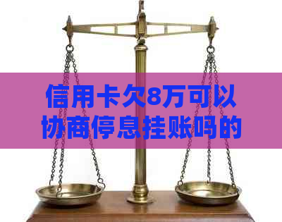 信用卡欠8万可以协商停息挂账吗的处理方式