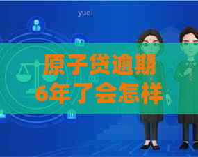 原子贷逾期6年了会怎样你需要了解的事项