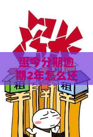 惠今分期逾期2年怎么还