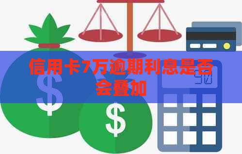 信用卡7万逾期利息是否会叠加