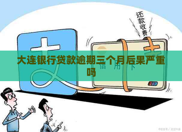 大连银行贷款逾期三个月后果严重吗