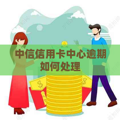 中信信用卡中心逾期如何处理
